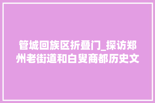 管城回族区折叠门_探访郑州老街道和白叟商都历史文化区中的主沙场郑州市东大年夜街