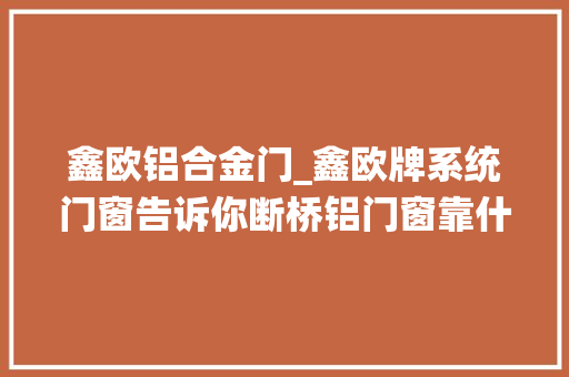 鑫欧铝合金门_鑫欧牌系统门窗告诉你断桥铝门窗靠什么来隔音的 折叠门