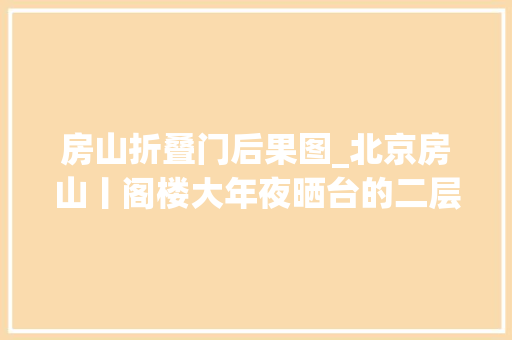 房山折叠门后果图_北京房山丨阁楼大年夜晒台的二层新中式别墅怎能不爱