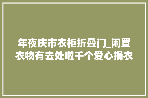 年夜庆市衣柜折叠门_闲置衣物有去处啦千个爱心捐衣箱将入驻大年夜庆居平易近区