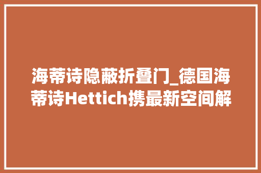 海蒂诗隐蔽折叠门_德国海蒂诗Hettich携最新空间解决筹划亮相成都家具展