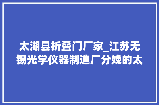 太湖县折叠门厂家_江苏无锡光学仪器制造厂分娩的太湖205旁轴摄影机