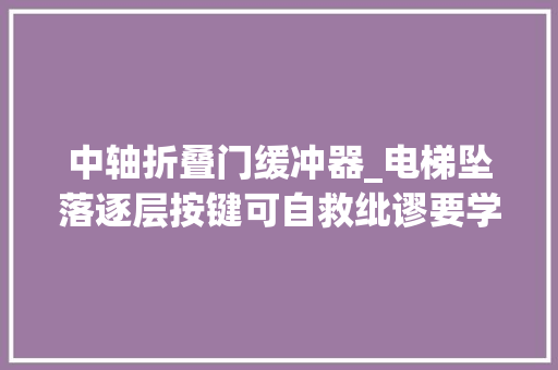 中轴折叠门缓冲器_电梯坠落逐层按键可自救纰谬要学会三连法