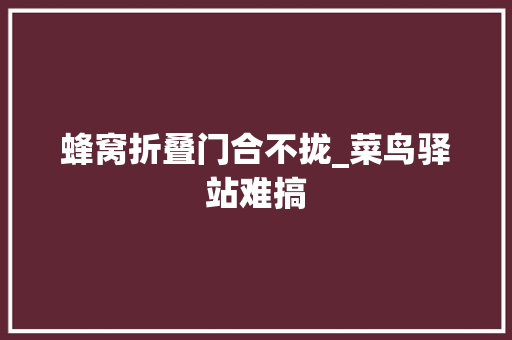 蜂窝折叠门合不拢_菜鸟驿站难搞
