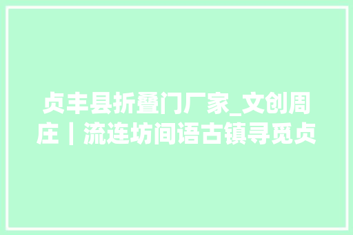 贞丰县折叠门厂家_文创周庄｜流连坊间语古镇寻觅贞丰熟手在行艺