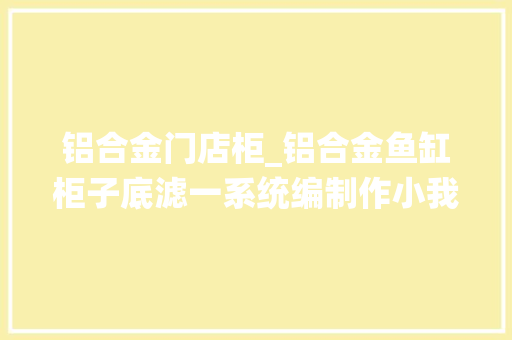 铝合金门店柜_铝合金鱼缸柜子底滤一系统编制作小我详解3000RMB 防火门