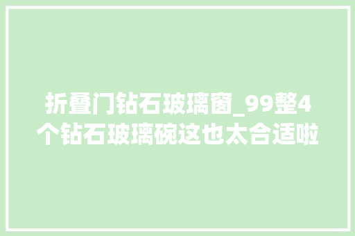 折叠门钻石玻璃窗_99整4个钻石玻璃碗这也太合适啦碗 塑钢门