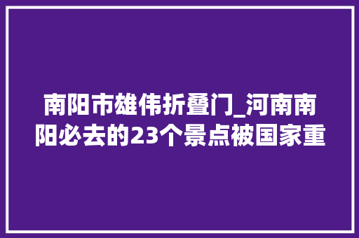 南阳市雄伟折叠门_河南南阳必去的23个景点被国家重点保护价值不输5A景区