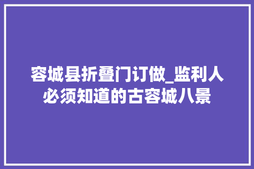 容城县折叠门订做_监利人必须知道的古容城八景 实木门