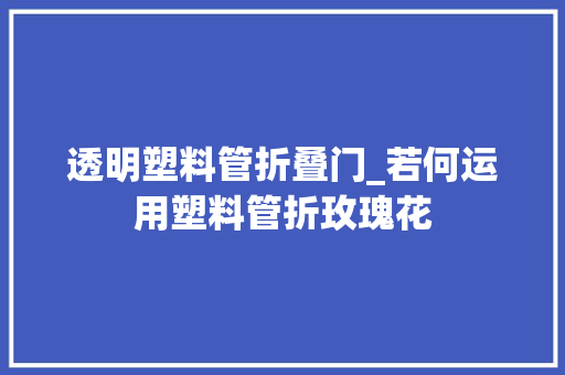 透明塑料管折叠门_若何运用塑料管折玫瑰花