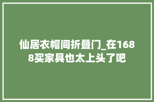 仙居衣帽间折叠门_在1688买家具也太上头了吧