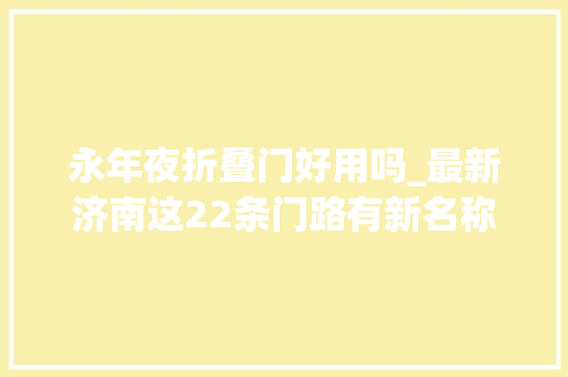 永年夜折叠门好用吗_最新济南这22条门路有新名称了看都叫啥