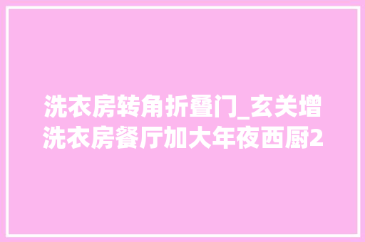 洗衣房转角折叠门_玄关增洗衣房餐厅加大年夜西厨200平简约实用大年夜平层