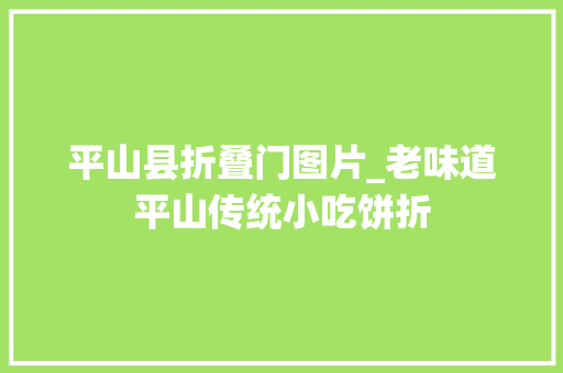 平山县折叠门图片_老味道平山传统小吃饼折