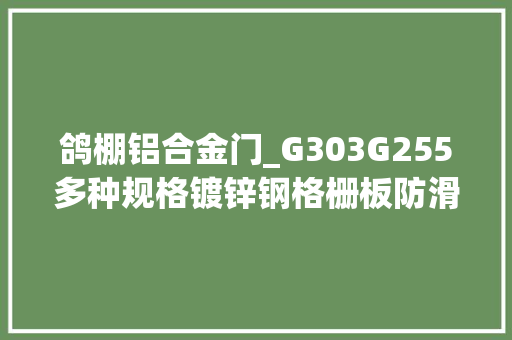 鸽棚铝合金门_G303G255多种规格镀锌钢格栅板防滑耐磨耐腐蚀 实木门