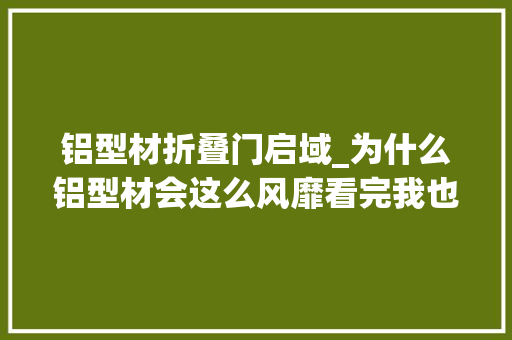 铝型材折叠门启域_为什么铝型材会这么风靡看完我也想买了