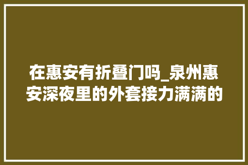 在惠安有折叠门吗_泉州惠安深夜里的外套接力满满的爱助走失落男童回家