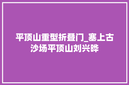 平顶山重型折叠门_塞上古沙场平顶山刘兴晔