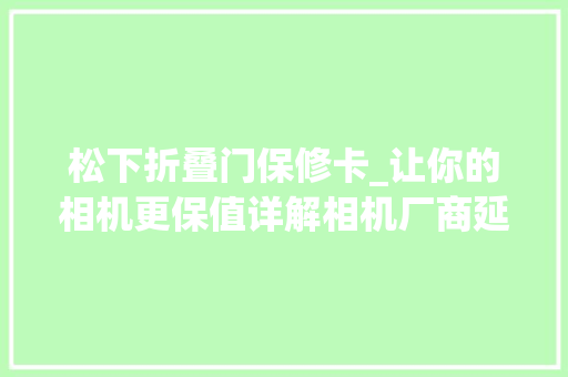 松下折叠门保修卡_让你的相机更保值详解相机厂商延保做事