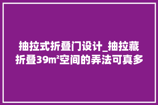 抽拉式折叠门设计_抽拉藏折叠39㎡空间的弄法可真多