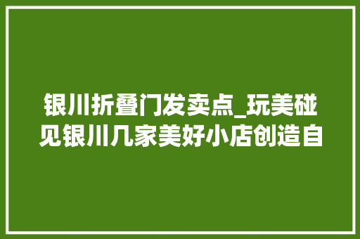 银川折叠门发卖点_玩美碰见银川几家美好小店创造自己无限可能