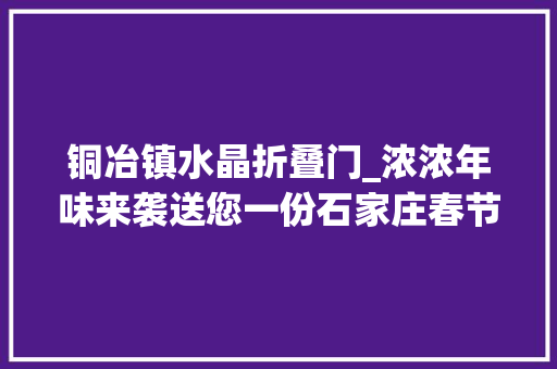 铜冶镇水晶折叠门_浓浓年味来袭送您一份石家庄春节旅游全攻略