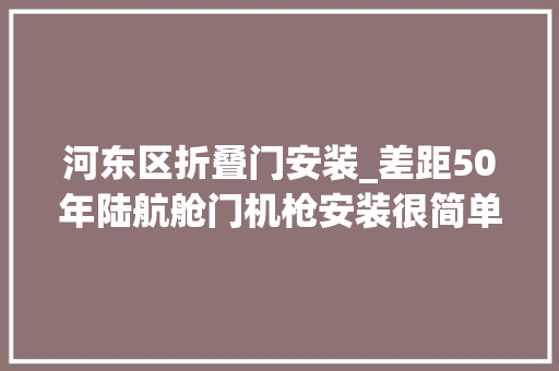 河东区折叠门安装_差距50年陆航舱门机枪安装很简单但架子才是重点