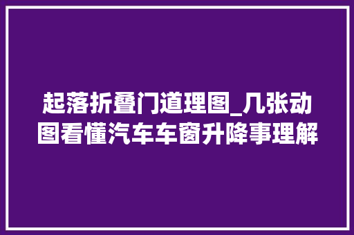 起落折叠门道理图_几张动图看懂汽车车窗升降事理解开我心中多年迷惑 铝合金门
