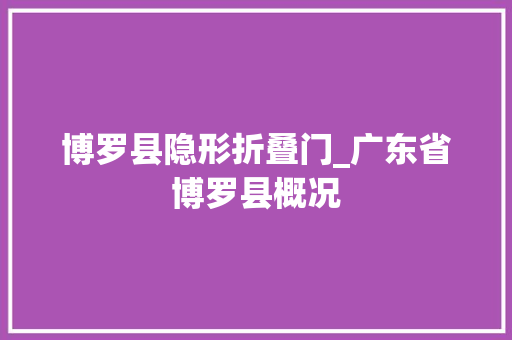 博罗县隐形折叠门_广东省博罗县概况