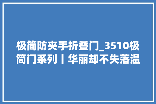 极简防夹手折叠门_3510极简门系列丨华丽却不失落温馨简约却不简单