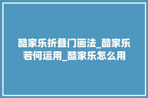 酷家乐折叠门画法_酷家乐若何运用_酷家乐怎么用