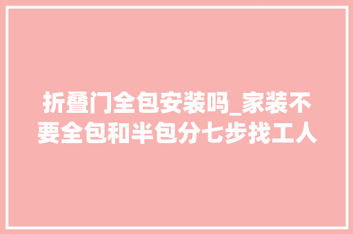 折叠门全包安装吗_家装不要全包和半包分七步找工人能省不少钱