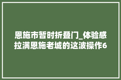 恩施市暂时折叠门_体验感拉满恩施老城的这波操作666