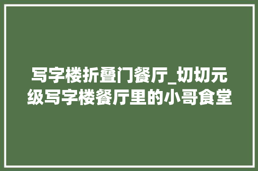 写字楼折叠门餐厅_切切元级写字楼餐厅里的小哥食堂十元钱吃饱吃好