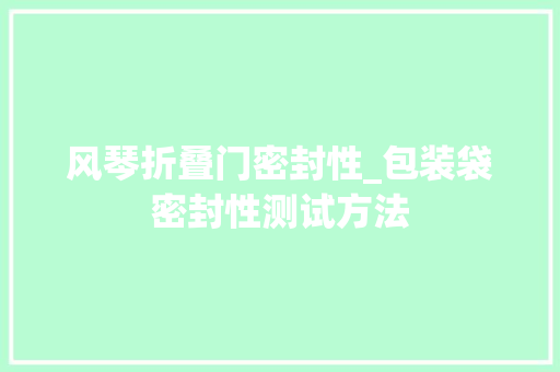 风琴折叠门密封性_包装袋密封性测试方法
