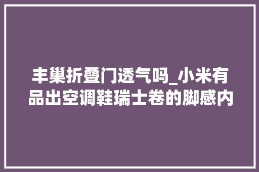 丰巢折叠门透气吗_小米有品出空调鞋瑞士卷的脚感内带冰块网友冬天了