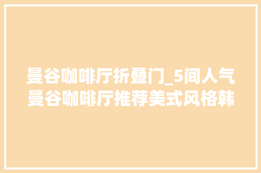 曼谷咖啡厅折叠门_5间人气曼谷咖啡厅推荐美式风格韩系纯白摩洛哥风格都有