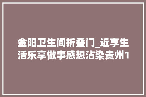 金阳卫生间折叠门_近享生活乐享做事感想沾染贵州15分钟养老做事圈新变革
