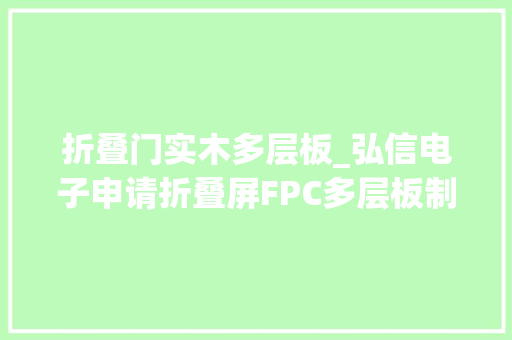 折叠门实木多层板_弘信电子申请折叠屏FPC多层板制作方法专利制作出来的多层板能够知足弯折需求
