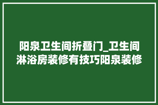 阳泉卫生间折叠门_卫生间淋浴房装修有技巧阳泉装修网来支招