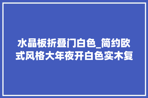 水晶板折叠门白色_简约欧式风格大年夜开白色实木复合门测评 铝合金门