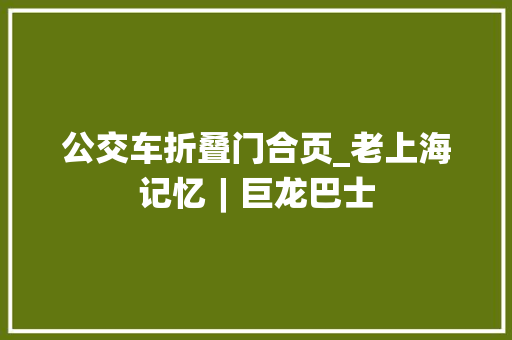 公交车折叠门合页_老上海记忆︱巨龙巴士