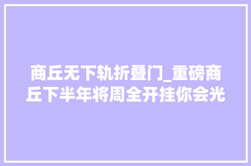 商丘无下轨折叠门_重磅商丘下半年将周全开挂你会光彩自己没离开这座城市