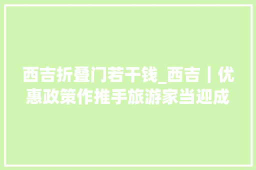西吉折叠门若干钱_西吉｜优惠政策作推手旅游家当迎成长