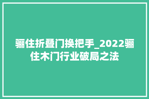 骊住折叠门换把手_2022骊住木门行业破局之法