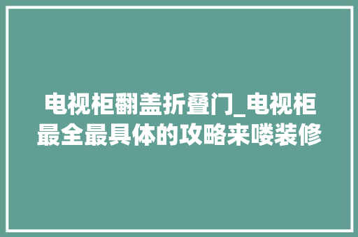 电视柜翻盖折叠门_电视柜最全最具体的攻略来喽装修日记vlog