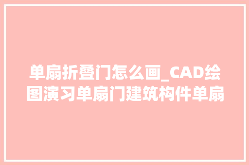 单扇折叠门怎么画_CAD绘图演习单扇门建筑构件单扇门