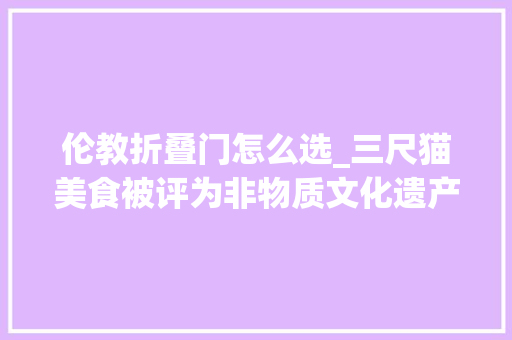 伦教折叠门怎么选_三尺猫美食被评为非物质文化遗产的岭南第一糕你吃过吗