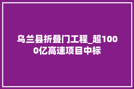 乌兰县折叠门工程_超1000亿高速项目中标