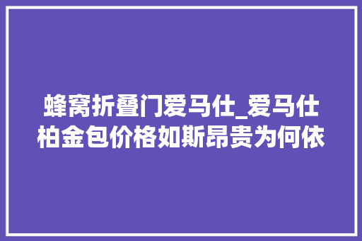 蜂窝折叠门爱马仕_爱马仕柏金包价格如斯昂贵为何依然被跋扈狂追捧
